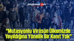 “Mutasyonlu virüsün ülkemizde yayıldığına yönelik bir kanıt yok”