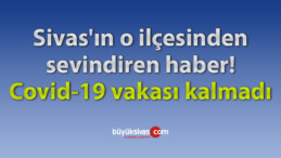 Sivas’ın o ilçesinden sevindiren haber! Covid-19 vakası kalmadı