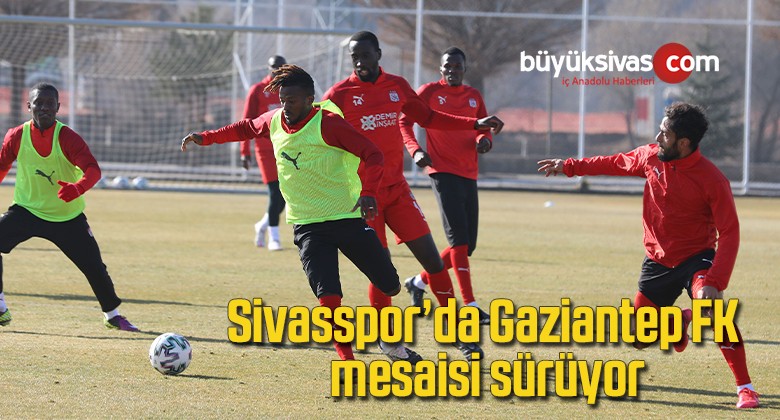 Sivasspor’da Gaziantep FK mesaisi sürüyor