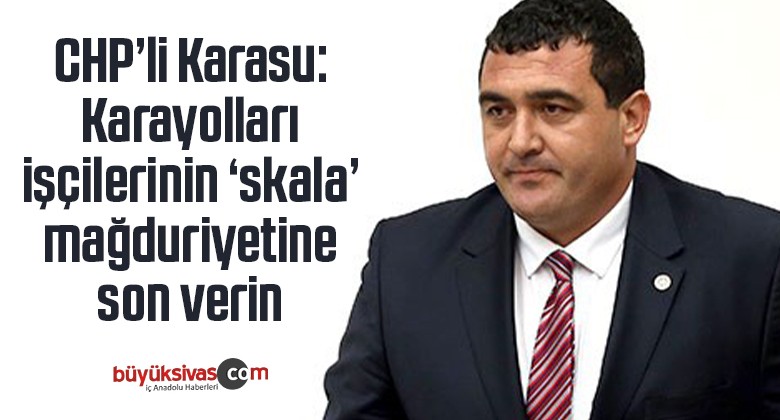 CHP’li Karasu: Karayolları işçilerinin ‘skala’ mağduriyetine son verin