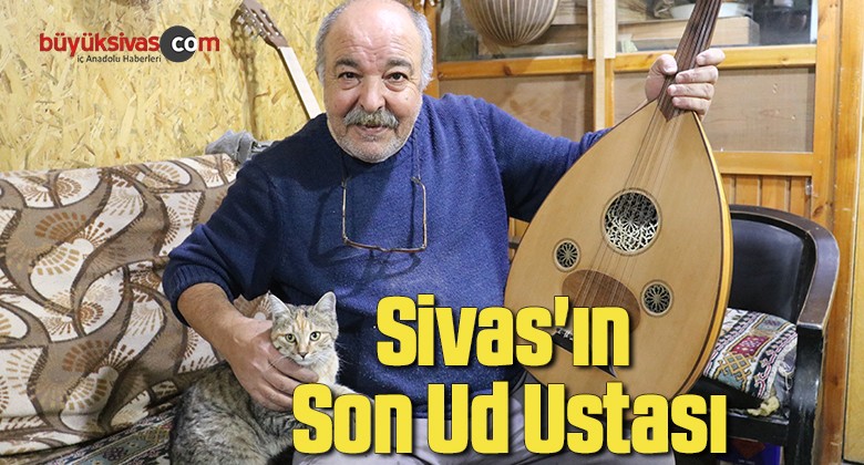 Sivas’ın son ud ustası, mesleğinin başında ölmeyi arzuluyor