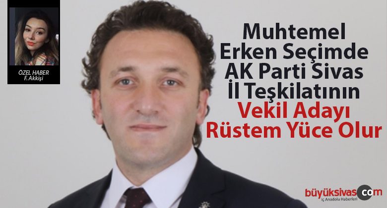 Olası Bir Erken Seçimde Sivas Teşkilatının Vekil Adayı Rüstem Yüce Olur