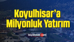 Koyulhisar’a milyonluk yatırım