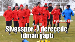 Sivasspor eksi 7 derecede idman yaptı