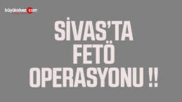 Sivas’ta Fetö Operasyonu