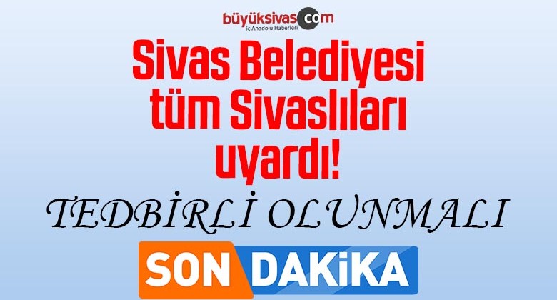 Sivas Belediyesi Sivaslı tüm vatandaşları uyardı! “Tedbirli olunmalı”