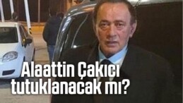 Alaattin Çakıcı tutuklanacak mı?