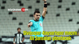 Sivasspor-Kayserispor maçını Ali Şansalan yönetecek