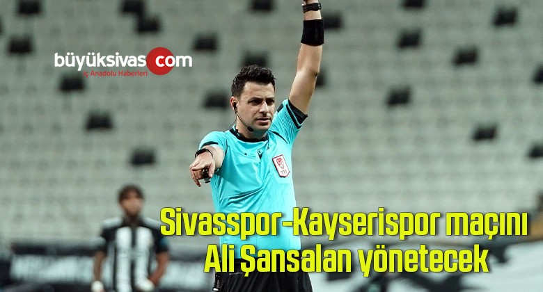 Sivasspor-Kayserispor maçını Ali Şansalan yönetecek