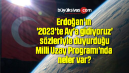 Erdoğan’ın duyurduğu Milli Uzay Programı’nda neler var?