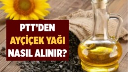 PTT’den ayçiçek yağı nasıl alınır?