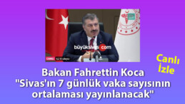 Bakan Fahrettin Koca “Sivas’ın 7 günlük vaka sayısının ortalaması yayınlanacak”