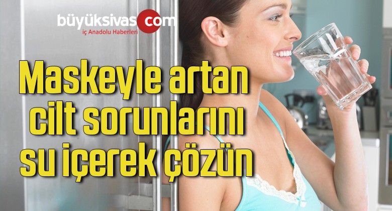 Maskeyle artan cilt sorunlarını su içerek çözün