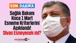 Sağlık Bakanı Koca 1 Mart Esneme Kriterlerini Açıkladı! Sivas Esneyecek mi?