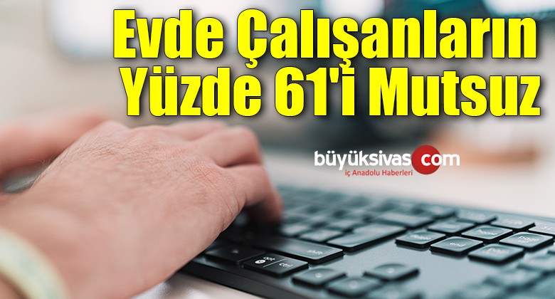 Evde çalışanların yüzde 61’i mutsuz