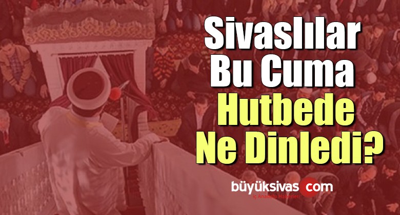 Sivaslılar Bu Cuma Hutbede Ne Dinledi?