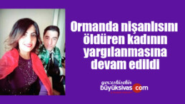 Ormanda nişanlısını öldüren kadının yargılanmasına devam edildi