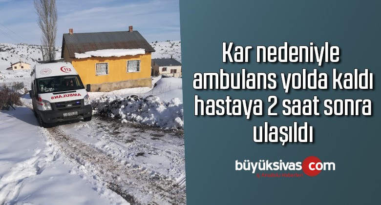 Kar nedeniyle ambulans yolda kaldı, hastaya 2 saat sonra ulaşıldı