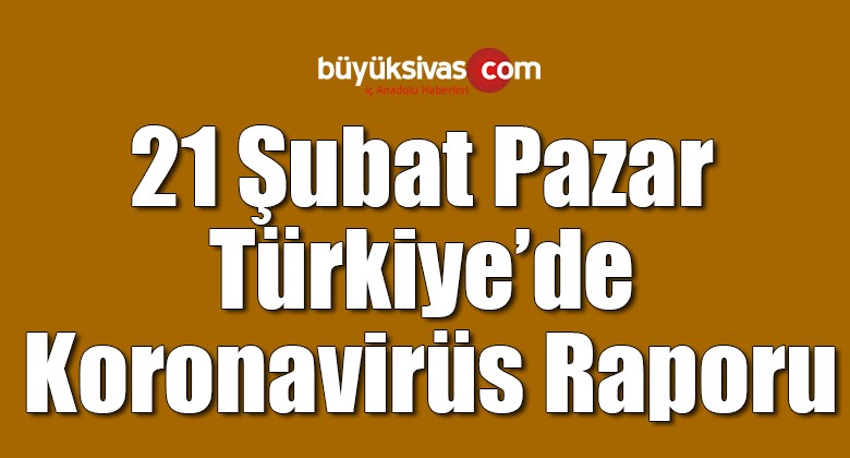 21 Şubat Türkiye’de koronavirüs raporu