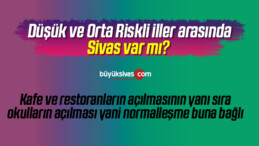 Düşük ve Orta Riskli iller arasında Sivas var mı? Normalleşme buna bağlı