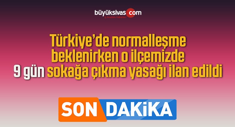 Normalleşme Beklenirken O İlçemize 9 Gün Sokağa Çıkma Yasağı Geldi