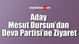 Aday Mesut Dursun’dan Deva Partisi’ne Ziyaret