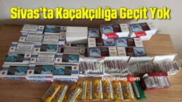 Sivas’ta kaçakçılığa geçit yok