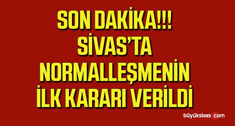 Sivas’ta Normalleşme Sürecinin İlk Kararı Verildi