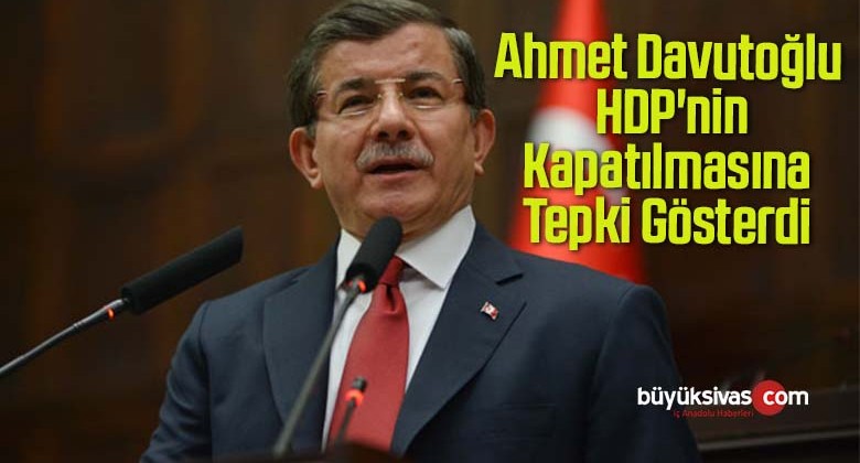 Ahmet Davutoğlu HDP’nin Kapatılma Davasına Tepki Gösterdi