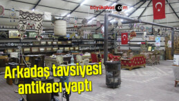 Arkadaş tavsiyesi antikacı yaptı