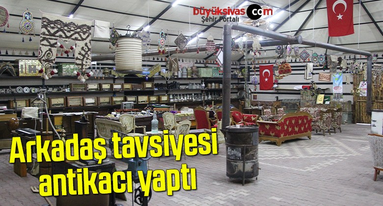 Arkadaş tavsiyesi antikacı yaptı