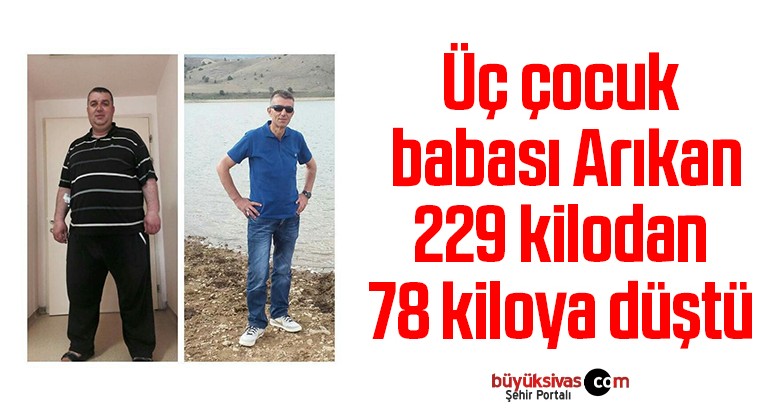 Üç çocuk babası Arıkan, 229 kilodan 78 kiloya düştü