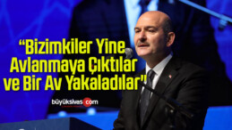 Bakan Soylu: “Bizimkiler Yine Avlanmaya Çıktılar ve Bir Av Yakaladılar”