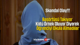 Başörtüsü Takıyor Kötü Örnek Oluyor Diyerek Öğrenciyi Okula Almadılar