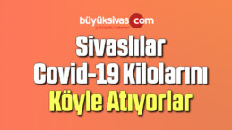 Sivaslılar Covid-19 kilolarını köyle atıyorlar