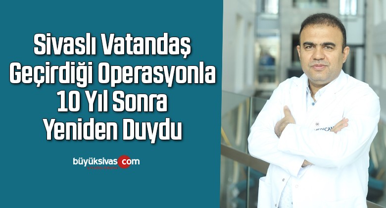 10 yıl sonra geçirdiği operasyonla yeniden duydu