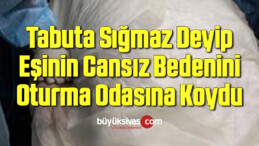 Vefat Eden Eşinin Cansız Bedenini Oturma Odasına Koydu