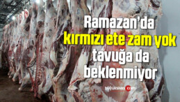 Ramazan’da kırmızı ete zam yok, tavuğa da beklenmiyor