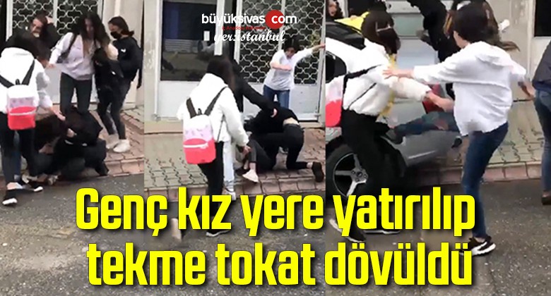 Genç kız yere yatırılıp tekme tokat dövüldü