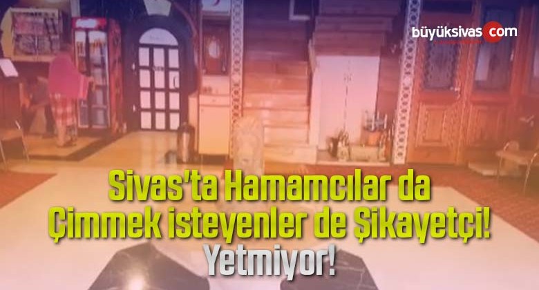 Sivas’ta Hamamcılar da Çimmek isteyenlerde Şikayetçi! Zaman Yetmiyor!