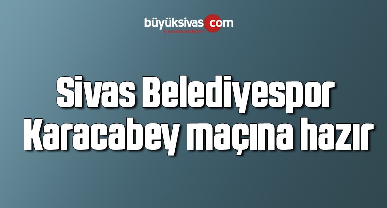 Sivas Belediyespor, Karacabey maçına hazır