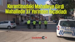 Karantinadaki Mahalleye Girdi, Mahallede 37 Yerinden Bıçakladı