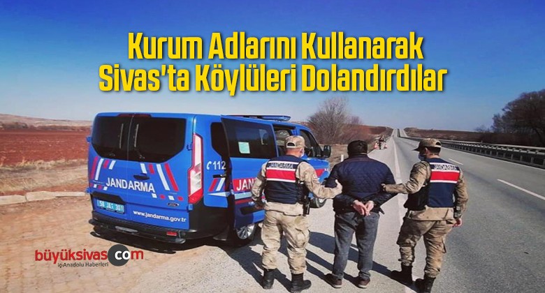 Kurum Adlarını Kullanarak Sivas’ta Köylüleri Dolandırdılar