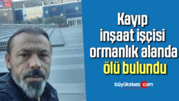 Kayıp inşaat işçisi ormanlık alanda ölü bulundu