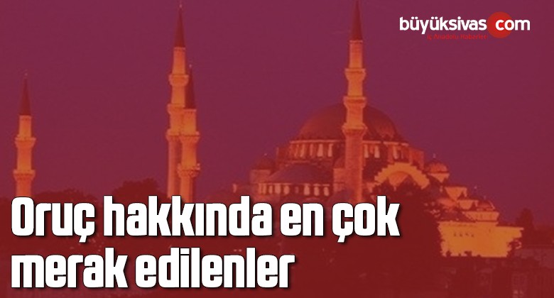 Oruç hakkında en çok merak edilenler