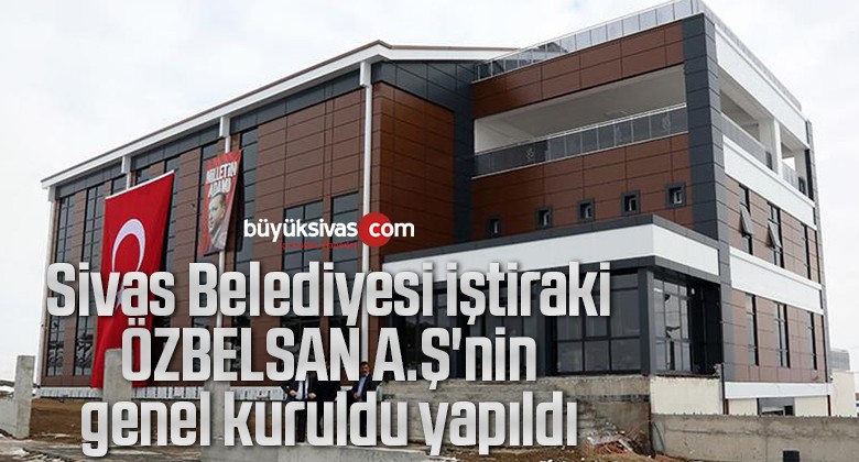 Sivas Belediyesi iştiraki ÖZBELSAN A.Ş’nin genel kurulu yapıldı