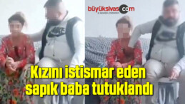 Kızını istismar eden sapık baba tutuklandı