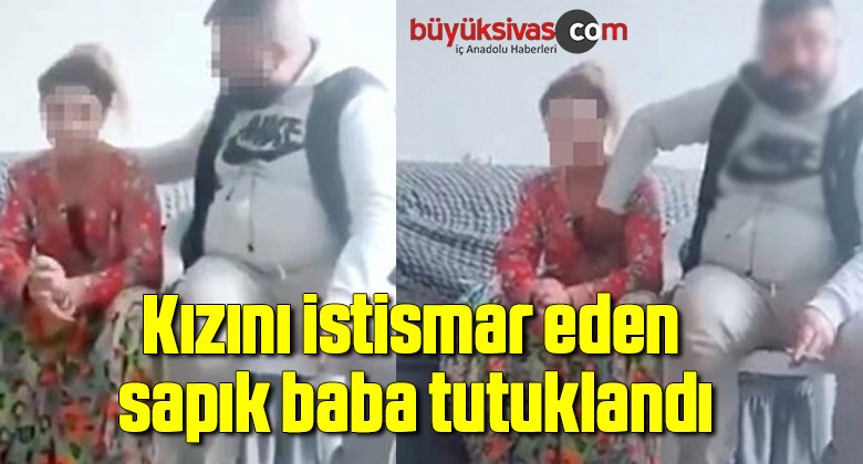 Kızını istismar eden sapık baba tutuklandı