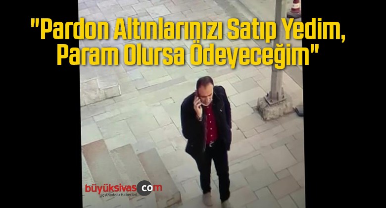 “Pardon Altınlarınızı Satıp Yedim, Param Olursa Ödeyeceğim”