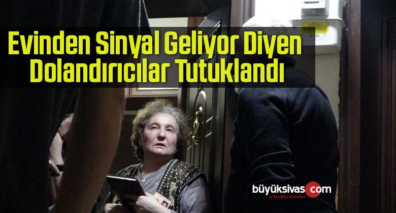 Evinden Sinyal Geliyor Diyen Dolandırıcılar Tutuklandı